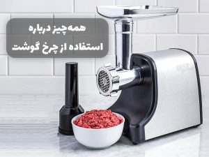 همه چیز درباره استفاده از چرخ گوشت